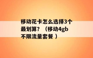 移动花卡怎么选择3个最划算？（移动4gb不限流量套餐 ）