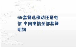 69套餐选移动还是电信 中国电信全部套餐明细 