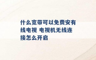 什么宽带可以免费安有线电视 电视机无线连接怎么开启 