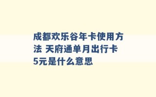 成都欢乐谷年卡使用方法 天府通单月出行卡5元是什么意思 