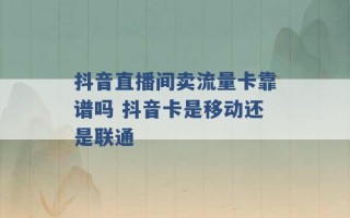 抖音直播间卖流量卡靠谱吗 抖音卡是移动还是联通 