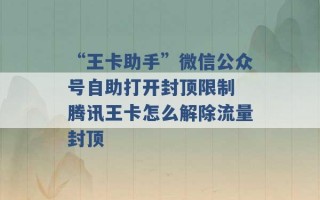 “王卡助手”微信公众号自助打开封顶限制 腾讯王卡怎么解除流量封顶 