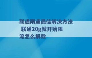 联通限速最佳解决方法 联通20g就开始限流怎么解除 