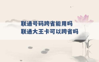 联通号码跨省能用吗 联通大王卡可以跨省吗 