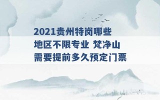 2021贵州特岗哪些地区不限专业 梵净山需要提前多久预定门票 