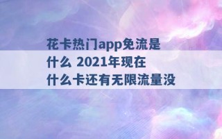 花卡热门app免流是什么 2021年现在什么卡还有无限流量没 