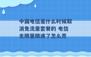 中国电信是什么时候取消免流量套餐的 电信无限量限速了怎么弄 