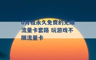 0月租永久免费的无限流量卡套路 玩游戏不限流量卡 