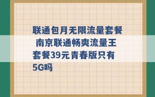 联通包月无限流量套餐 南京联通畅爽流量王套餐39元青春版只有5G吗 