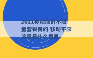 2021移动取消不限量套餐目的 移动不限流量是什么意思 