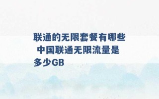 联通的无限套餐有哪些 中国联通无限流量是多少GB 