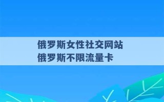 俄罗斯女性社交网站 俄罗斯不限流量卡 