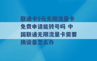 联通卡9元无限流量卡免费申请能转号吗 中国联通无限流量卡需要换设备怎么办 