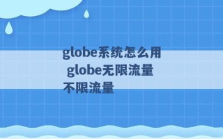 globe系统怎么用 globe无限流量不限流量 