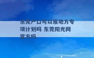 东莞户口可以报地方专项计划吗 东莞阳光网官方吗 