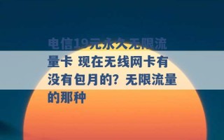 电信19元永久无限流量卡 现在无线网卡有没有包月的？无限流量的那种 