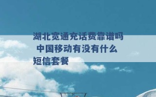 湖北宽通充话费靠谱吗 中国移动有没有什么短信套餐 