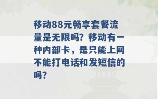 移动88元畅享套餐流量是无限吗？移动有一种内部卡，是只能上网不能打电话和发短信的吗？ 