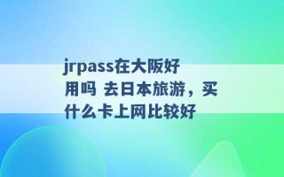 jrpass在大阪好用吗 去日本旅游，买什么卡上网比较好 