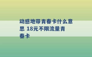 动感地带青春卡什么意思 18元不限流量青春卡 