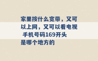 家里按什么宽带，又可以上网，又可以看电视 手机号码169开头是哪个地方的 