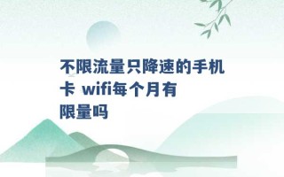 不限流量只降速的手机卡 wifi每个月有限量吗 