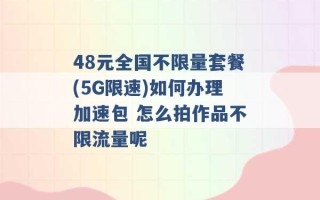 48元全国不限量套餐(5G限速)如何办理加速包 怎么拍作品不限流量呢 