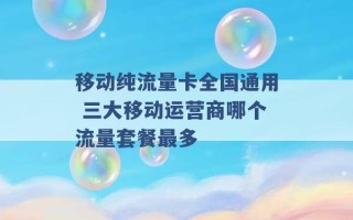 移动纯流量卡全国通用 三大移动运营商哪个流量套餐最多 