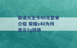 联通大王卡48元套餐介绍 荣耀x40为何显示2g网络 