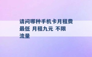 请问哪种手机卡月租费最低 月租九元 不限流量 