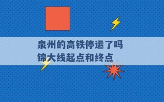 泉州的高铁停运了吗 锦大线起点和终点 