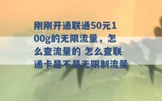 刚刚开通联通50元100g的无限流量，怎么查流量的 怎么查联通卡是不是无限制流量 