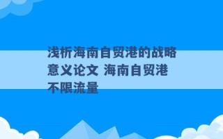 浅析海南自贸港的战略意义论文 海南自贸港不限流量 