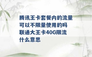 腾讯王卡套餐内的流量可以不限量使用的吗 联通大王卡40G限流什么意思 