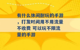 有什么休闲耐玩的手游，打发时间用不用流量不收费 可以玩不限流量的手游 