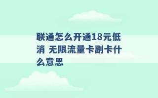 联通怎么开通18元低消 无限流量卡副卡什么意思 