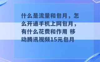 什么是流量和包月，怎么开通手机上网包月，有什么花费和作用 移动腾讯视频15元包月 