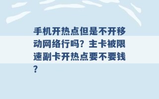 手机开热点但是不开移动网络行吗？主卡被限速副卡开热点要不要钱？ 