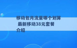 移动包月流量哪个划算 最新移动38元套餐介绍 