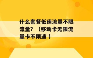 什么套餐低速流量不限流量？（移动卡无限流量卡不限速 ）