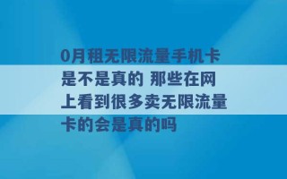 0月租无限流量手机卡是不是真的 那些在网上看到很多卖无限流量卡的会是真的吗 