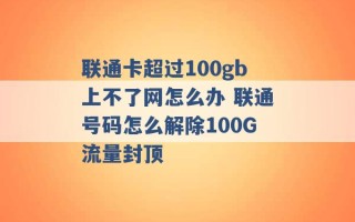 联通卡超过100gb上不了网怎么办 联通号码怎么解除100G流量封顶 