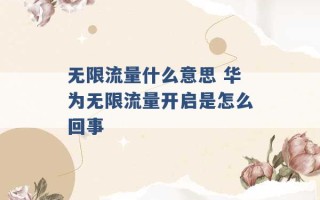 无限流量什么意思 华为无限流量开启是怎么回事 