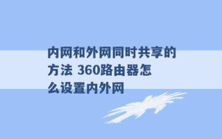 内网和外网同时共享的方法 360路由器怎么设置内外网 