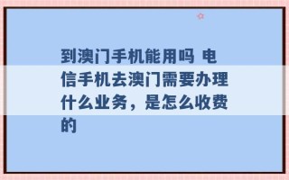 到澳门手机能用吗 电信手机去澳门需要办理什么业务，是怎么收费的 