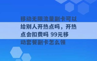 移动无限流量副卡可以给别人开热点吗，开热点会扣费吗 99元移动套餐副卡怎么领 