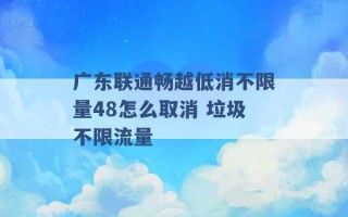 广东联通畅越低消不限量48怎么取消 垃圾不限流量 