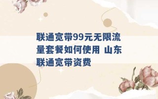 联通宽带99元无限流量套餐如何使用 山东联通宽带资费 