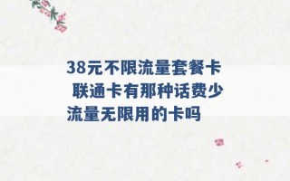 38元不限流量套餐卡 联通卡有那种话费少流量无限用的卡吗 