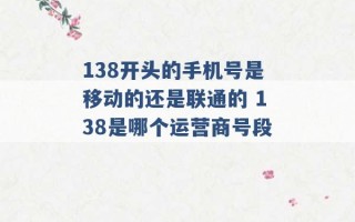 138开头的手机号是移动的还是联通的 138是哪个运营商号段 